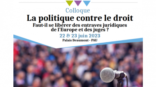 Colloque La politique contre le droit? Peut-on se libérer des entraves juridiques de l'Europe et des juges?